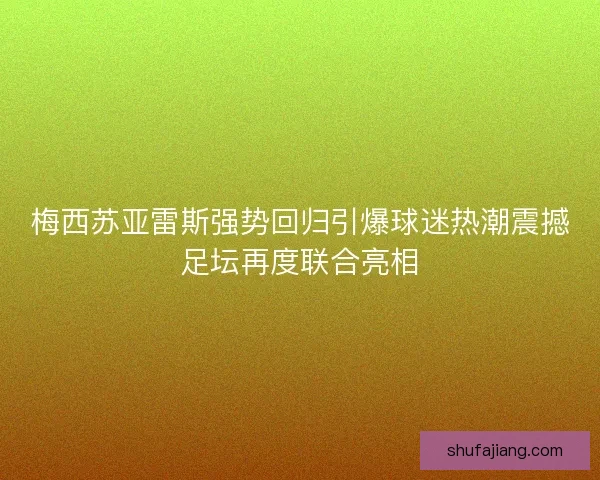 梅西苏亚雷斯强势回归引爆球迷热潮震撼足坛再度联合亮相 梅西苏亚雷斯强势回归引爆球迷热潮震撼足坛再度联合亮相