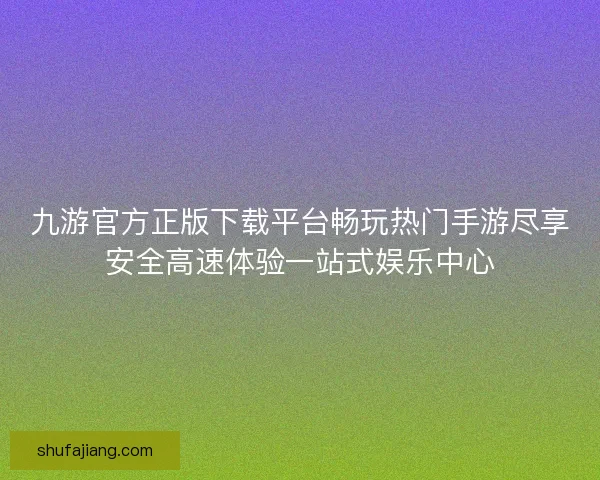 九游官方正版下载平台畅玩热门手游尽享安全高速体验一站式娱乐中心
