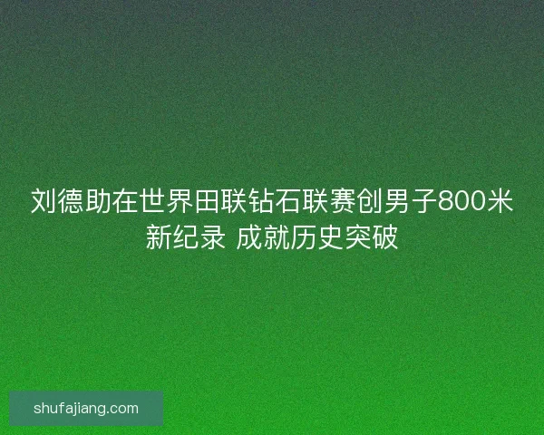 刘德助在世界田联钻石联赛创男子800米新纪录 成就历史突破
