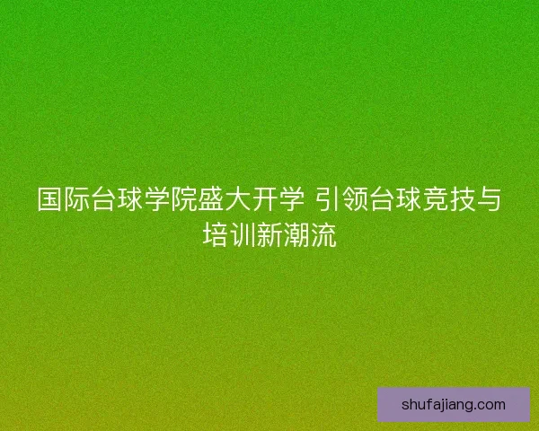 国际台球学院盛大开学 引领台球竞技与培训新潮流