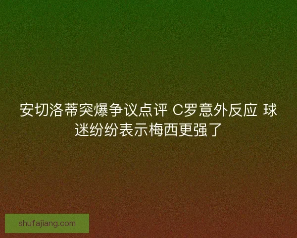 安切洛蒂突爆争议点评 C罗意外反应 球迷纷纷表示梅西更强了