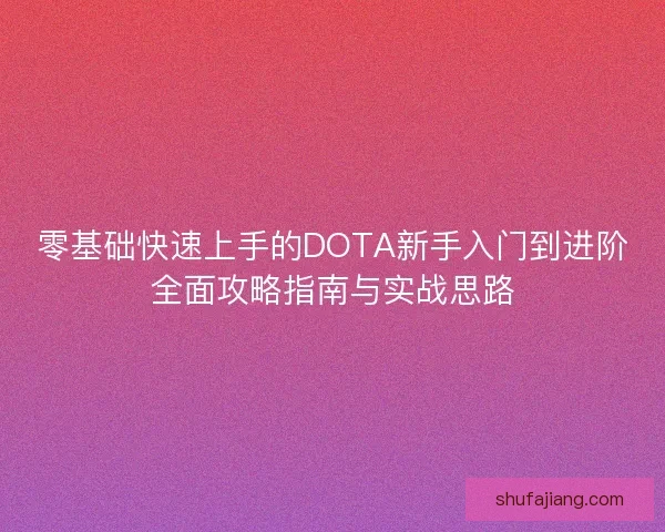 零基础快速上手的DOTA新手入门到进阶全面攻略指南与实战思路