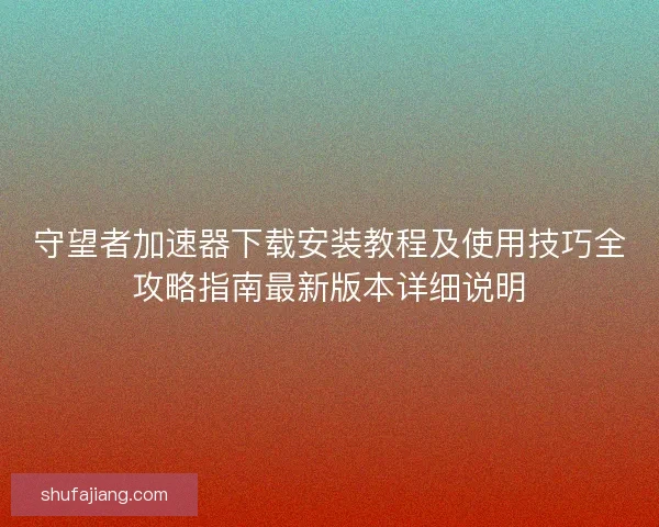 守望者加速器下载安装教程及使用技巧全攻略指南最新版本详细说明