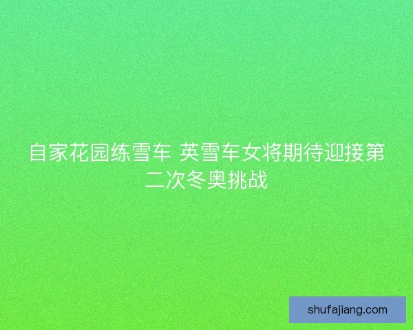 自家花园练雪车 英雪车女将期待迎接第二次冬奥挑战
