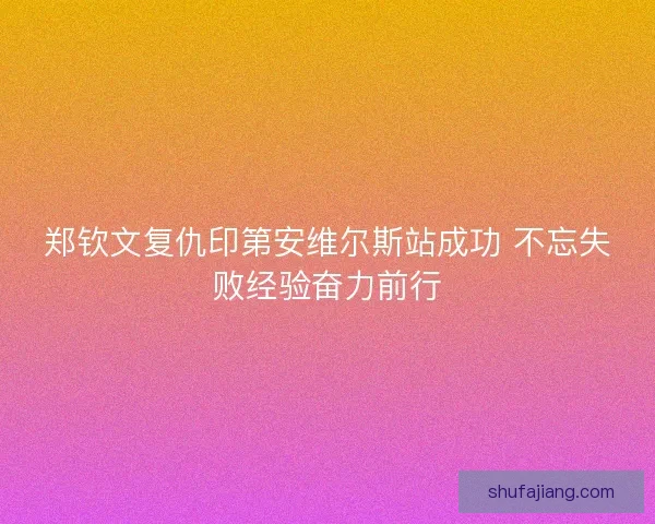 郑钦文复仇印第安维尔斯站成功 不忘失败经验奋力前行