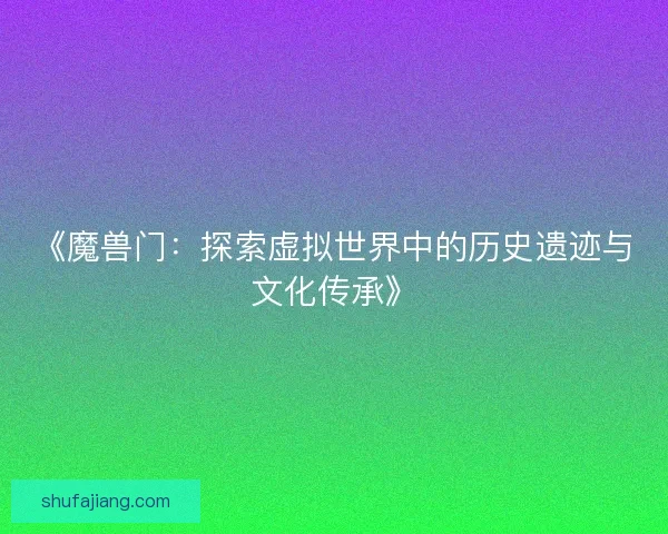 《魔兽门：探索虚拟世界中的历史遗迹与文化传承》