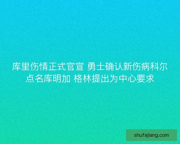 库里伤情正式官宣 勇士确认新伤病科尔点名库明加 格林提出为中心要求