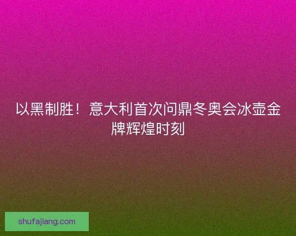 以黑制胜！意大利首次问鼎冬奥会冰壶金牌辉煌时刻