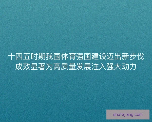 十四五时期我国体育强国建设迈出新步伐成效显著为高质量发展注入强大动力