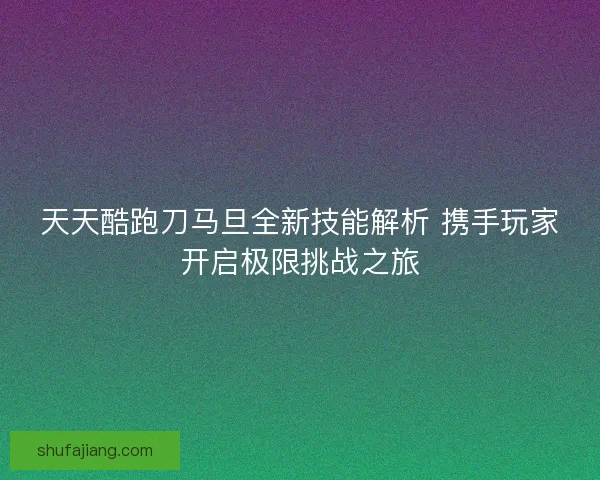 天天酷跑刀马旦全新技能解析 携手玩家开启极限挑战之旅 天天酷跑刀马旦全新技能解析 携手玩家开启极限挑战之旅