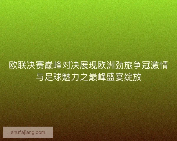 欧联决赛巅峰对决展现欧洲劲旅争冠激情与足球魅力之巅峰盛宴绽放 欧联决赛巅峰对决展现欧洲劲旅争冠激情与足球魅力之巅峰盛宴绽放