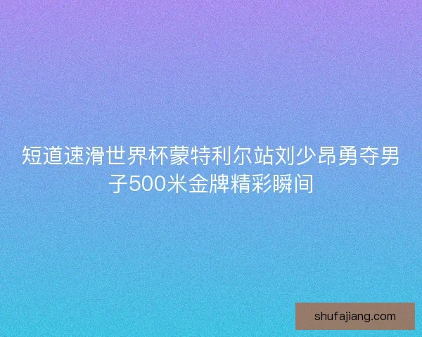 短道速滑世界杯蒙特利尔站刘少昂勇夺男子500米金牌精彩瞬间 短道速滑世界杯蒙特利尔站刘少昂勇夺男子500米金牌精彩瞬间