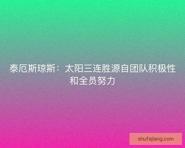 泰厄斯琼斯:太阳三连胜源自团队积极性和全员努力 泰厄斯琼斯:太阳三连胜源自团队积极性和全员努力