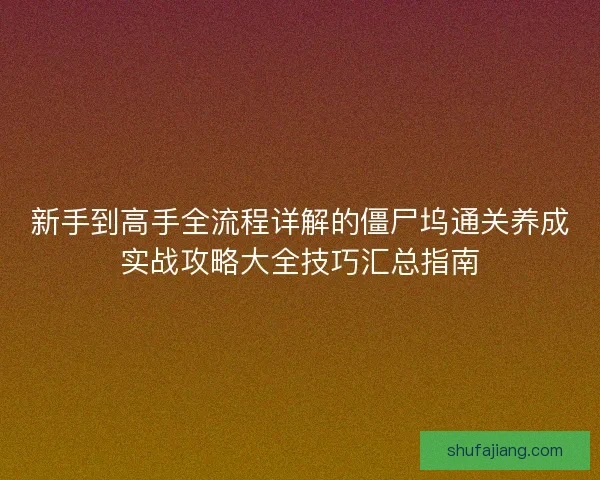 新手到高手全流程详解的僵尸坞通关养成实战攻略大全技巧汇总指南