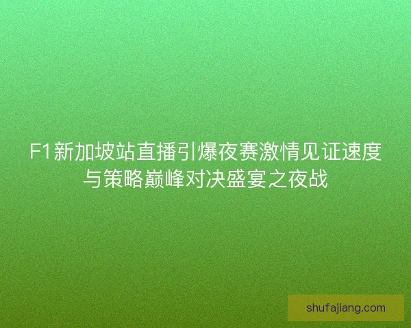 F1新加坡站直播引爆夜赛激情见证速度与策略巅峰对决盛宴之夜战 F1新加坡站直播引爆夜赛激情见证速度与策略巅峰对决盛宴之夜战