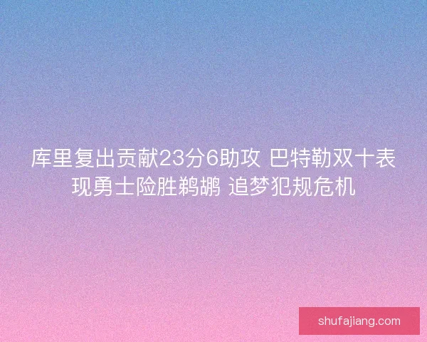库里复出贡献23分6助攻 巴特勒双十表现勇士险胜鹈鹕 追梦犯规危机
